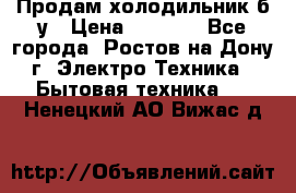 Продам холодильник б/у › Цена ­ 2 500 - Все города, Ростов-на-Дону г. Электро-Техника » Бытовая техника   . Ненецкий АО,Вижас д.